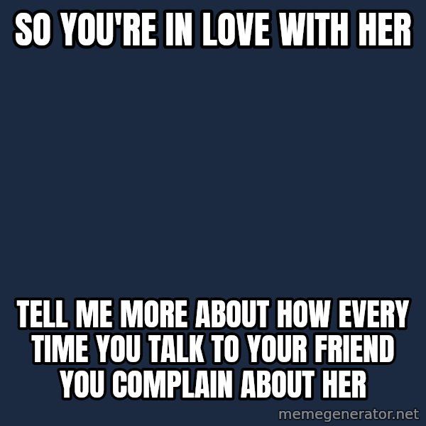 Willy Wonka meme: so you're in love with her / tell me more about how every time you talk to your friend you complain about her