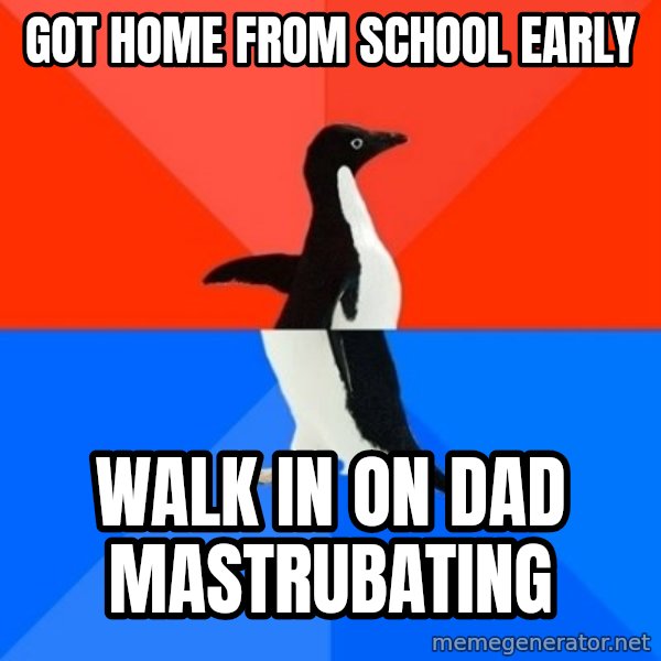 Socially Awesome Awkward Penguin meme: got home from school early / walk in on dad mastrubating