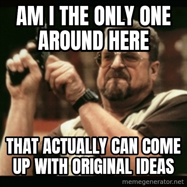 am i the only one around here meme: am i the only one around here / that actually can come up with original ideas
