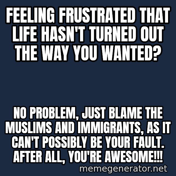 Inspirational quotes meme: Feeling frustrated that life hasn't turned out the way you wanted? / No problem, just blame the muslims and immigrants, as it can't POSSIBLY be your fault. After all, you're AWESOME!!!