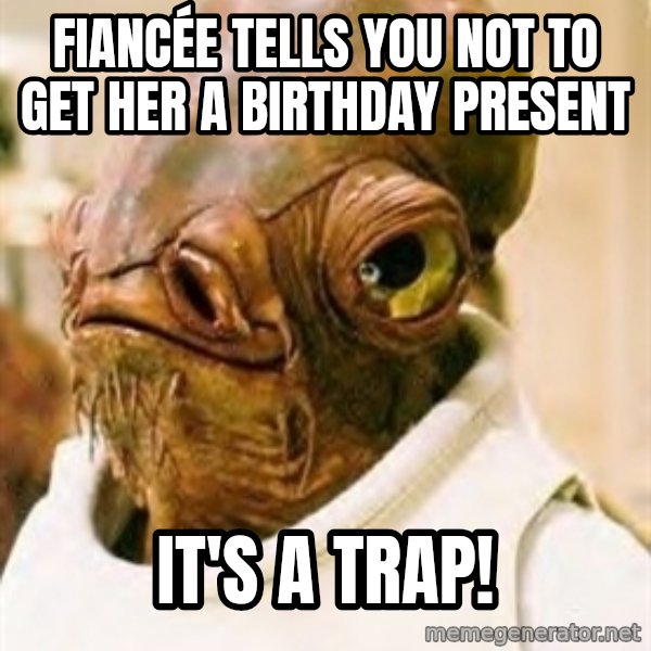 Its A Trap meme: fiancée tells you not to get her a birthday present / It's a trap!