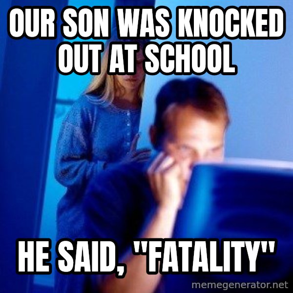 Internet Husband meme: OUR SON WAS KNOCKED OUT AT SCHOOL / HE SAID, "FATALITY"