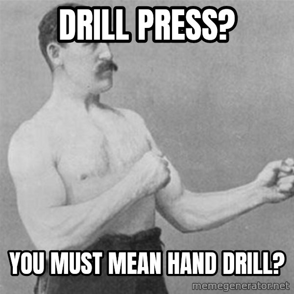overly manlyman meme: Drill Press? / You must mean hand drill?