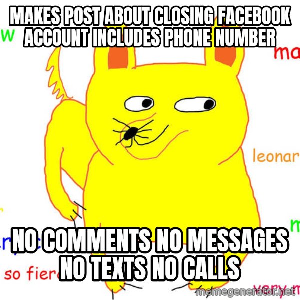 Forever Alone meme: makes post about closing facebook account includes phone number / no comments no messages no texts no calls