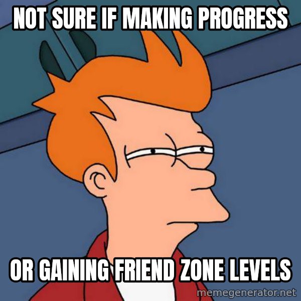Futurama Fry meme: not sure if making progress / or gaining friend zone levels
