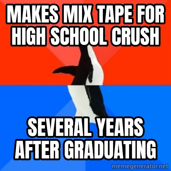 Socially Awesome Awkward Penguin meme: makes mix tape for high school crush / several years after graduating