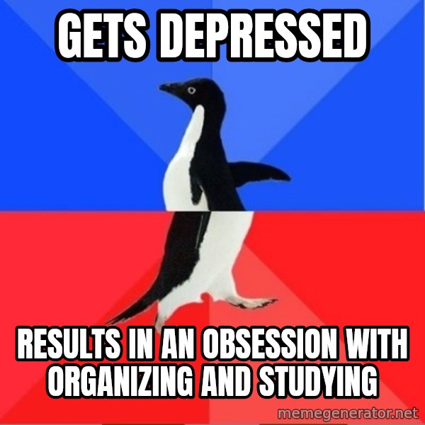 Socially Awkward to Awesome Penguin meme: Gets depressed / results in an obsession with organizing and studying