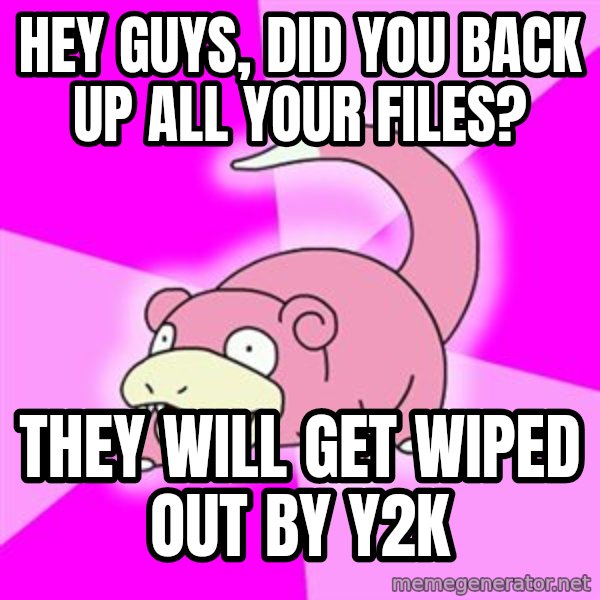 Slowpoke meme: Hey guys, did you back up all your files? / They will get wiped Out by y2k