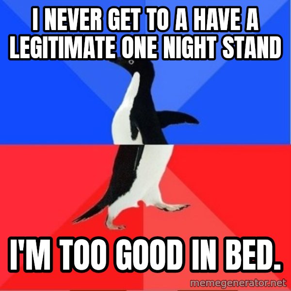 Socially Awkward to Awesome Penguin meme: I never get to a have a legitimate one night stand / I'm too good in bed.