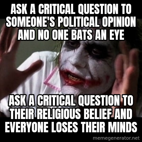 joker mind loss meme: Ask a critical question to someone's political opinion and no one bats an eye / ask a critical question to their religious belief and everyone loses their minds