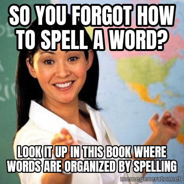 Unhelpful High School Teacher meme: so you forgot how to spell a word? / look it up in this book where words are organized by spelling