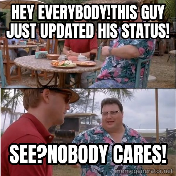 See? Nobody Cares meme: HEY EVERYBODY!THIS GUY JUST UPDATED HIS STATUS! / SEE?NOBODY CARES!