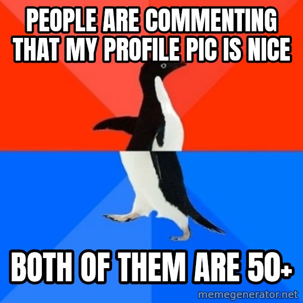 Socially Awesome Awkward Penguin meme: People are commenting that my profile pic is nice / Both of them are 50+