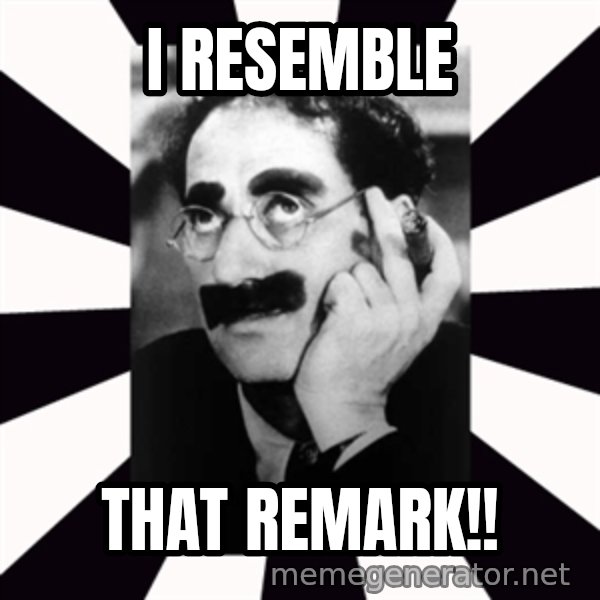 Groucho Marx meme: I resemble / that remark!!