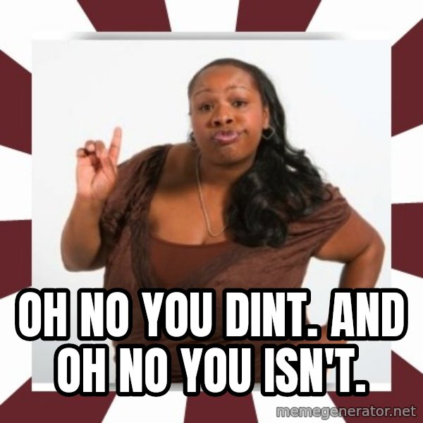 Sassy Black Woman meme: Oh no you dint. And oh no you isn't.