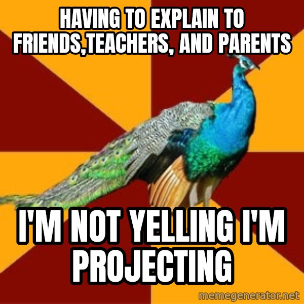 Thespian Peacock meme: Having to explain to friends,teachers, and parents / I'M NOT YELLING I'M PROJECTING