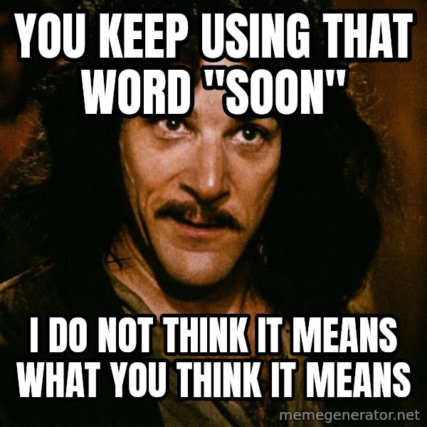 Inigo Montoya meme: YOU KEEP USING THAT WORD "SOON" / I DO NOT THINK IT MEANS WHAT YOU THINK IT MEANS