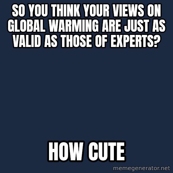 Willy Wonka meme: So you think your views on global warming are just as valid as those of experts? / How cute