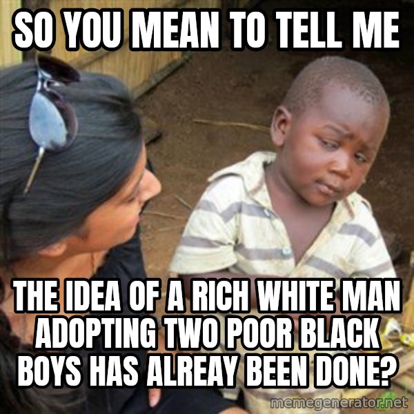 Skeptical 3rd World Kid meme: So you mean to tell me / The idea of a rich white man adopting two poor black boys Has alreay beeN done?