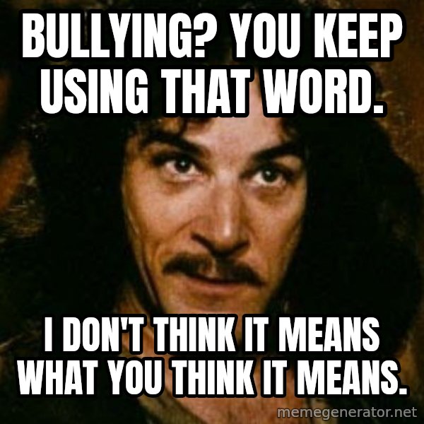 You keep using that word, I don't think it means what you think it means meme: Bullying? You keep using that word. / i don't think it means what you think it means.