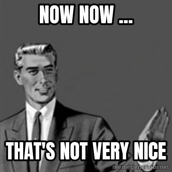 Correction Guy meme: now now ... / that's not very nice