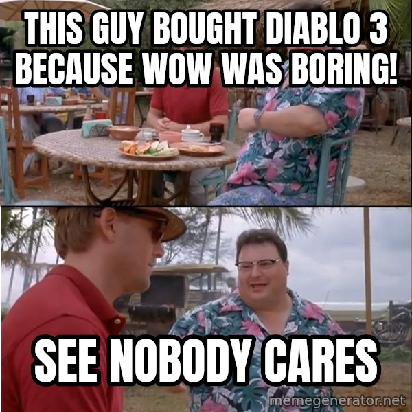 See? Nobody Cares meme: this guy bought diablo 3 because wow was boring! / see nobody cares
