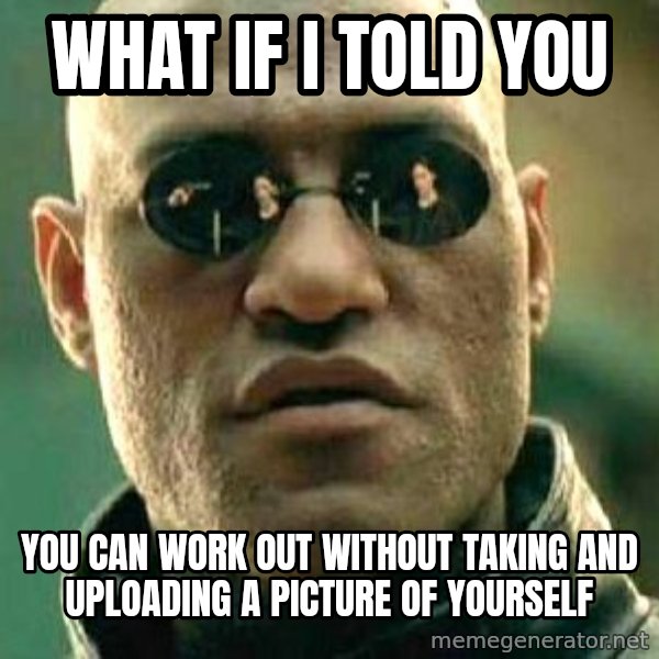 What if I told you / Matrix Morpheus meme: what if i told you / you can work out without taking and uploading a picture of yourself