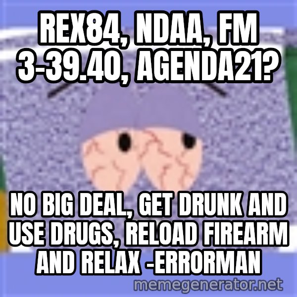Towelie meme: rex84, ndaa, FM 3-39.40, agenda21? / no big deal, get drunk and use drugs, reload firearm and relax -errorman