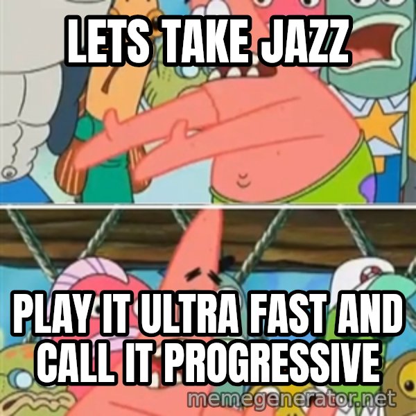 Patrick Star Move meme: Lets take Jazz / Play it ultra fast and call it progressive