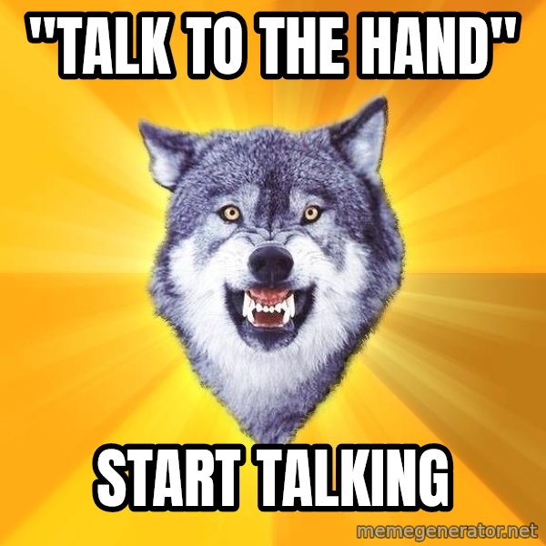 Courage Wolf meme: "Talk to the hand" / start talking