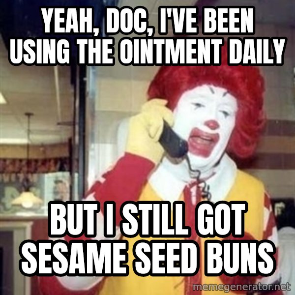 Ronald Mcdonald Call meme: Yeah, doc, i've been using the ointment daily / But i still got sesame seed bunS
