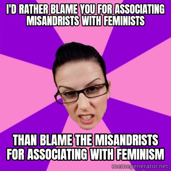 Privilege Denying Feminist meme: I'd rather blame you for associating misandrists with feminists / than blame the misandrists for associating with feminism