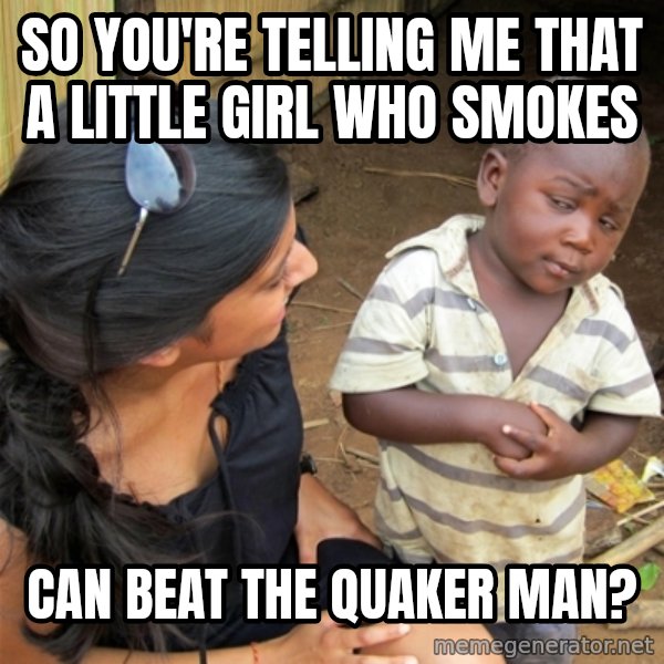 So You're Telling me meme: so you're telling me that a little girl who smokes / can beat the quaker man?