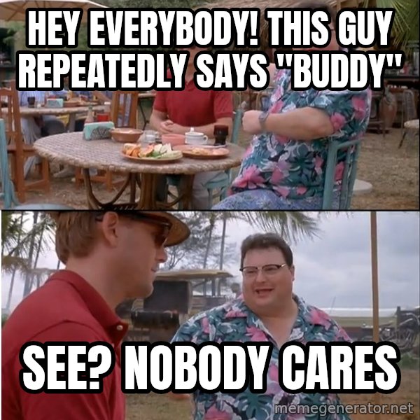 See? Nobody Cares meme: hey everybody! this guy repeatedly says "buddy" / see? Nobody cares