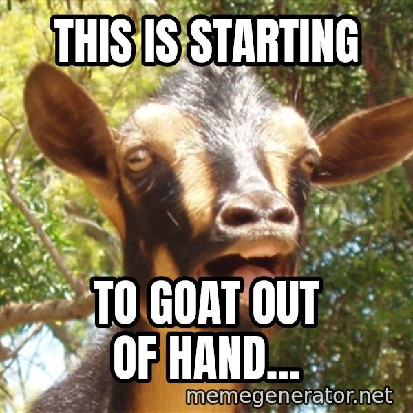 Illogical Goat meme: This is starting / to goat out of hand...