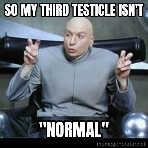 Dr. Evil Air Quotes meme: So my third testicle isn't / "Normal"