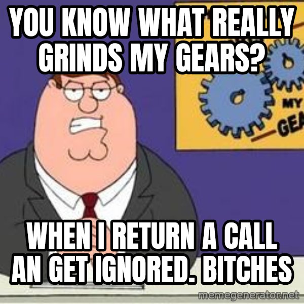Grinds My Gears Peter Griffin meme: You know what really grinds my gears? / When I return a call an get ignored. Bitches