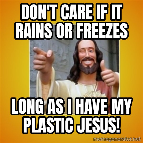 Buddy Christ meme: Don't care if it rains or freezes / long as I have my plastic Jesus!