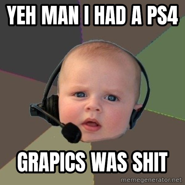 FPS N00b meme: YEH MAN I HAD A PS4 / GRAPICS WAS SHIT