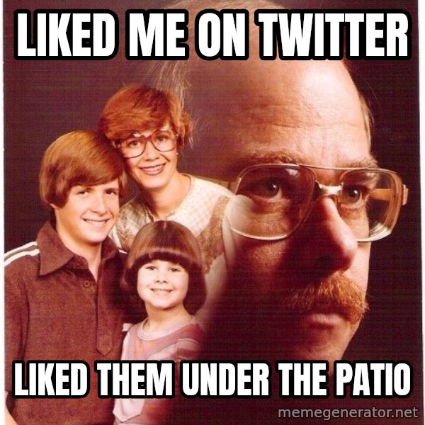 Vengeance Dad meme: liked me on twitter / liked them under the patio
