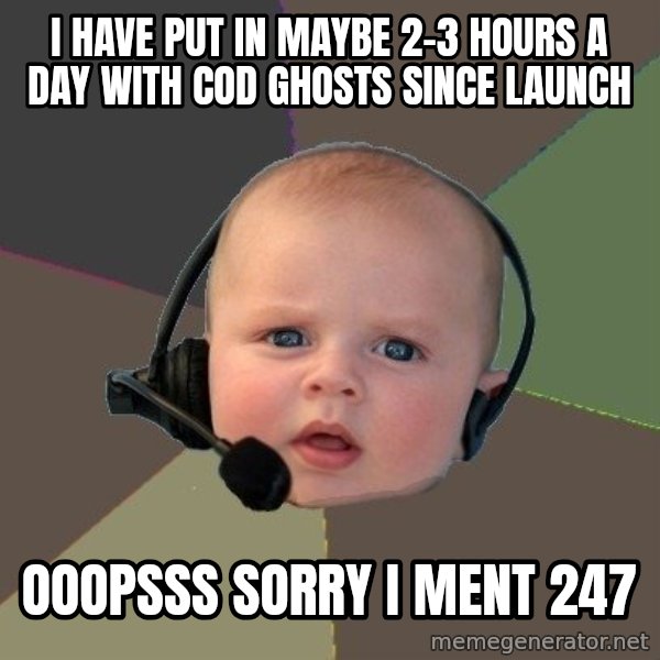 FPS N00b meme: I have put in maybe 2-3 hours a day with cod ghosts since launch / ooopsss sorry i ment 247