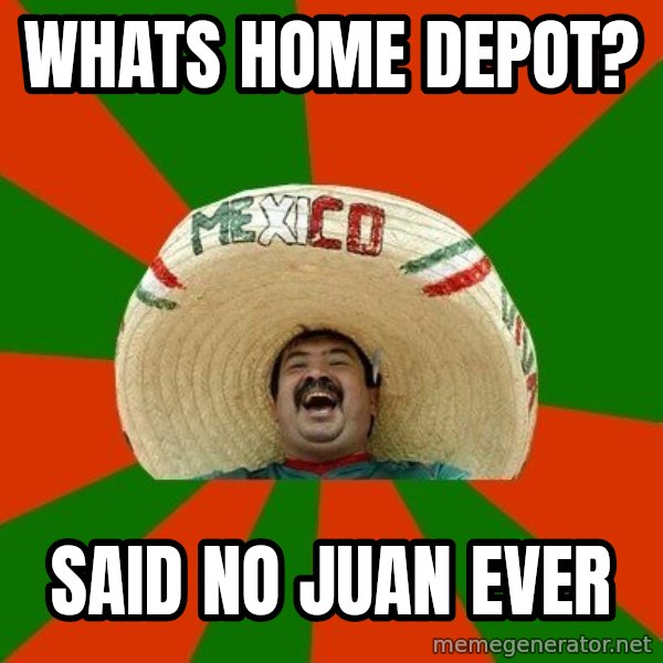 Successful Mexican meme: whats home depot? / said no juan ever