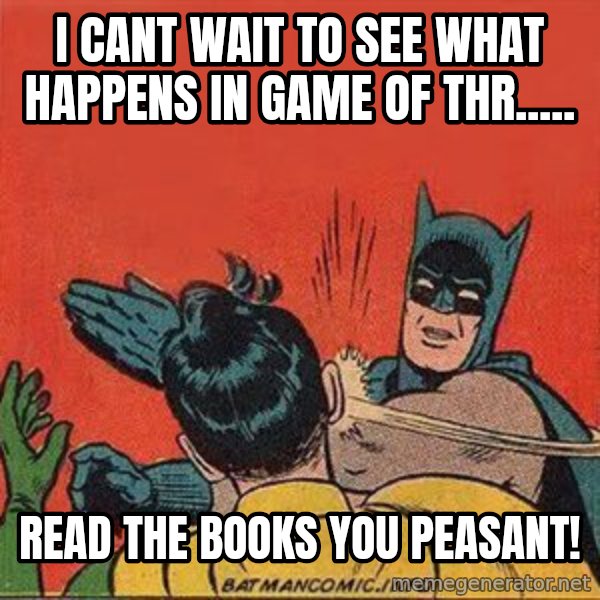 batman slap robin meme: I cant wait to see what happens in Game of Thr..... / Read the books you peasant!
