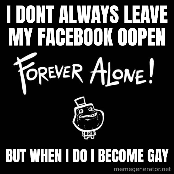 The Most Interesting Man In The World meme: i dont always leave my facebook oopen / but when i do i become gay