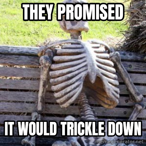 Waiting Skeleton meme: They promised / It would trickle dowN