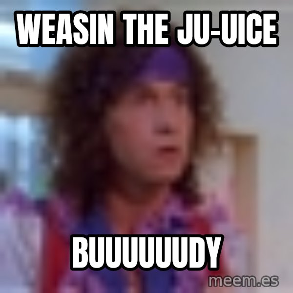 Pauly Shore meme: weasin the ju-uice / buuuuuudy