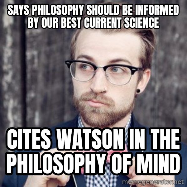 Scumbag Analytic Philosopher meme: Says philosophy should be informed by our best current science / cites watson in the philosophy of mind
