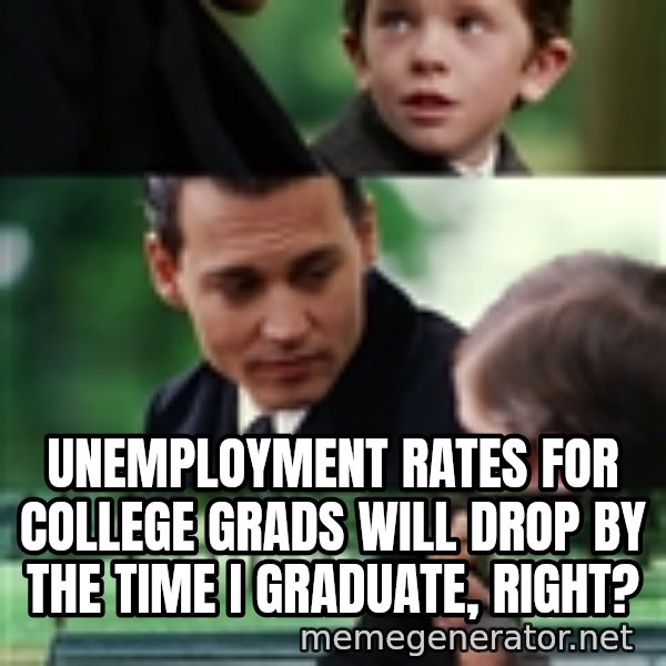 finding neverland full meme: unemployment rates for college grads will drop by the time i graduate, right?