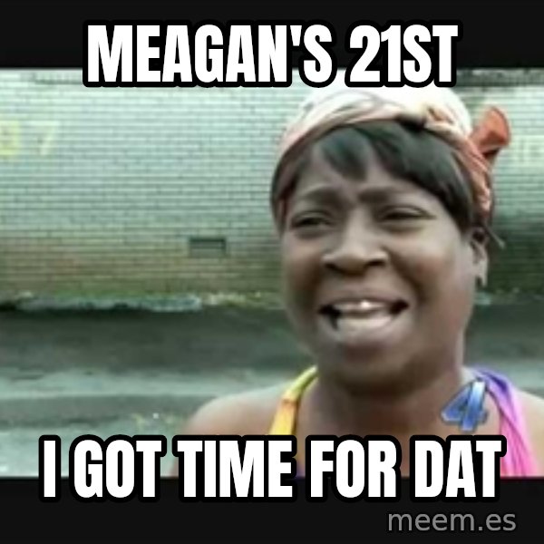 Sweet brown meme: meagan's 21st / i got time for dat