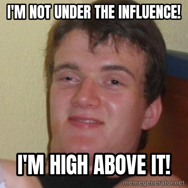 Stoner Stanley meme: I'm not under the influence! / I'm high above it!